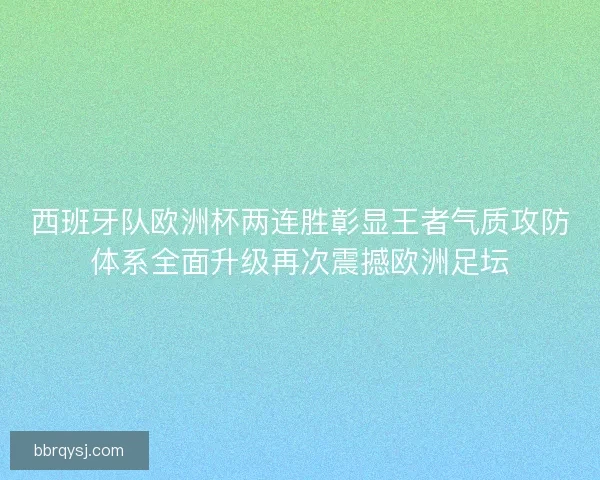 西班牙队欧洲杯两连胜彰显王者气质攻防体系全面升级再次震撼欧洲足坛